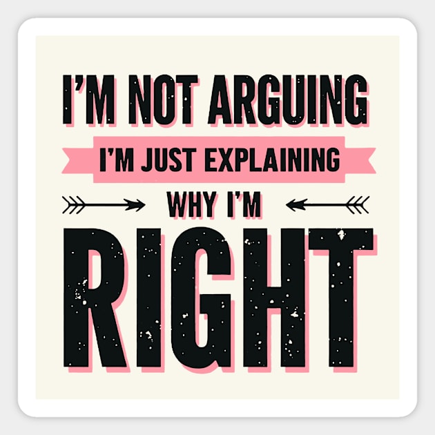 I’m Not Arguing, I’m Just Explaining Why I’m Right. Magnet by CreativeSage